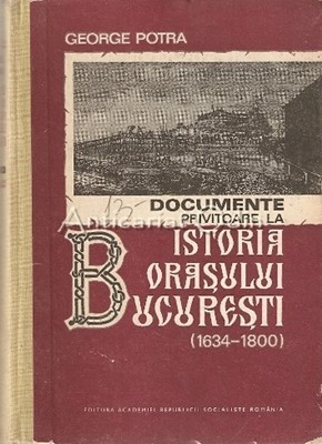 Documente Privitoare La Istoria Orasului Bucuresti 1634-1800 - George Potra foto