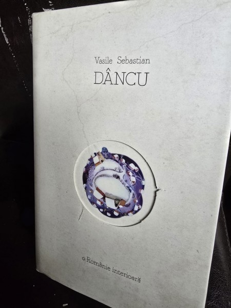 O Romanie interioara - Vasile Sebastian Dancu