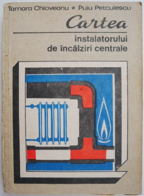 Cartea instalatorului de incalziri centrale &amp;ndash; Tamara Chioveanu, Puiu Petculescu foto