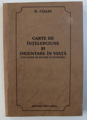 CARTE DE INTELEPCIUNE SI ORIENTARE IN VIATA ( CULEGERE DE MAXIME SI CUGETARI ) de N . COAJA , 1997 foto
