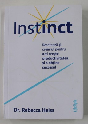 INSTINCT - RESETEAZA - TI CREIERUL PENTRU A - TI CRESTE PRODUCTIVITATEA SI A OBTINE SUCCESUL de REBECCA HEISS , 2022 foto