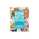 How Not to Get Sick: A Cookbook and Guide to Prevent and Reverse Insulin Resistance, Lose Weight, and Fight Chronic Disease
