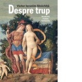 Despre trup. Anatomii, redute, fantasme - Victor Ieronim Stoichita, Anca Oroveanu