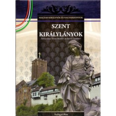 Szent kir&aacute;lyl&aacute;nyok - &Aacute;rp&aacute;d-h&aacute;zi Szent Margit &eacute;s Szent Erzs&eacute;bet - A Magyar kir&aacute;lyn&eacute;k &eacute;s nagyasszonyok 2. k&ouml;tete - Szil&aacute;gyi Rita