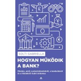 Hogyan műk&ouml;dik a bank? - Minden, amit a p&eacute;nzint&eacute;zetekről, a bankol&aacute;sr&oacute;l &eacute;s a hitelekről tudni &eacute;rdemes - Solti Gabriella