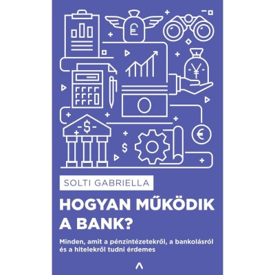 Hogyan műk&amp;ouml;dik a bank? - Minden, amit a p&amp;eacute;nzint&amp;eacute;zetekről, a bankol&amp;aacute;sr&amp;oacute;l &amp;eacute;s a hitelekről tudni &amp;eacute;rdemes - Solti Gabriella foto