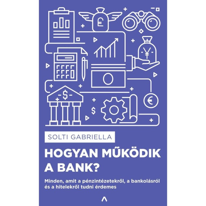 Hogyan műk&ouml;dik a bank? - Minden, amit a p&eacute;nzint&eacute;zetekről, a bankol&aacute;sr&oacute;l &eacute;s a hitelekről tudni &eacute;rdemes - Solti Gabriella