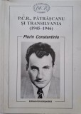 P.C.R., Patrascu si Transilvania (1945-1946) &ndash; Florin Constantiniu - Carte Istorie