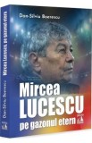 Cumpara ieftin Mircea Lucescu pe gazonul etern - Dan-Silviu Boerescu