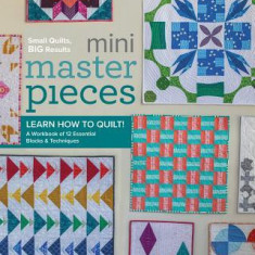 Mini Masterpieces: Learn How to Quilt! a Workbook of 12 Essential Blocks & Techniques