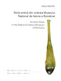Sticla antica din colectia Muzeului National de Istorie a Rom&acirc;niei / Ancient Glass in the National History Museum of Romania, , 2024 (editie bilingva/