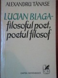 LUCIAN BLAGA.FILOSOFUL POET , POETUL FILOSOF DE ALEXANDRU TANASE 1977