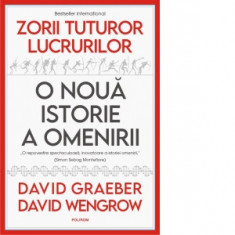 Zorii tuturor lucrurilor. O noua istorie a omenirii - Miruna Munteanu, David Graeber, David Wengrow