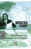 Aici Mircea Carp, sa auzim numai de bine! - Mircea Carp
