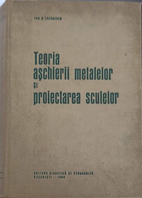 TEORIA ASCHIERII METALELOR SI PROIECTAREA SCULELOR-ION D. LAZARESCU-223739 foto