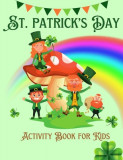St. Patrick&#039;s Day Activity Book For Kids Ages 4-8: Fun Cute Activities for Kids 4 -8, 8-12St Patrick&#039;s Day Gift Ideas for Kids With Leprechauns Color