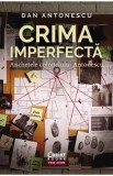 Crima imperfecta. Anchetele colonelului Antonescu - Dan Antonescu