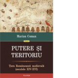 Putere si teritoriu. Tara Romaneasca medievala (secolele XIV-XVI) - Marian Coman