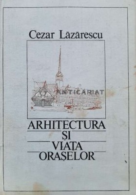Arhitectura si viata oraselor - 1986 - Cezar Lazarescu (I52) foto