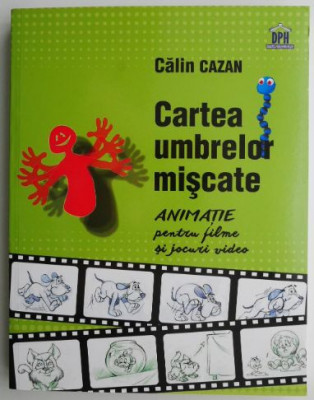 Cartea umbrelor miscate. Animatie pentru filme si jocuri video &amp;ndash; Calin Cazan foto