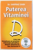 PUTEREA VITAMINEI D - CELE MAI FOLOSITOARE SI PRACTICE INFORMATII STIINTIFICE DESPRE VITAMINA D SAU HORMONUL D de SARFRAZ ZAIDI , 2015