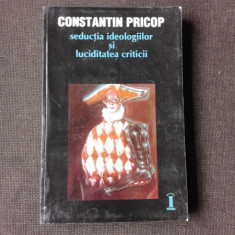 SEDUCTIA IDEOLOGIILOR SI LUCIDITATEA CRITICII , Constantin Pricop , 2000