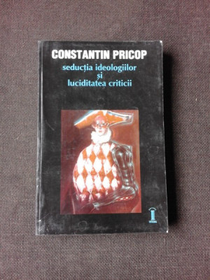 SEDUCTIA IDEOLOGIILOR SI LUCIDITATEA CRITICII , Constantin Pricop , 2000 foto