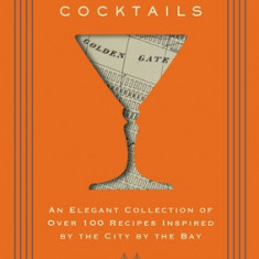 San Francisco Cocktails: An Elegant Collection of Over 100 Recipes Inspired by the City by the Bay