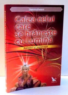 CALEA CELUI CARE SE HRANESTE CU LUMINA, AMINTIRI SI MOTIVATII de JASMUHEEN , 2012 foto