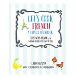 Let's Cook French, a Family Cookbook Cuisinons Francais, Un Livre Pour Toute la Famille