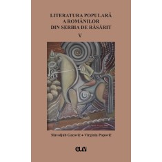 Literatura populara a romanilor din Serbia de Rasarit, vol. V &ndash; Slavoljub Gacovic, Virginia Popovic (Ed.)