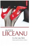 Cu toc sau fara. Despre pantofi, simboluri si fetisuri - Aurora Liiceanu