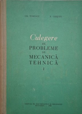 Culegere de probleme de mecanica tehnica, vol. I. Manual pentru scolile tehnice de maistri - Gh. Tomescu, P. Ghisoiu foto