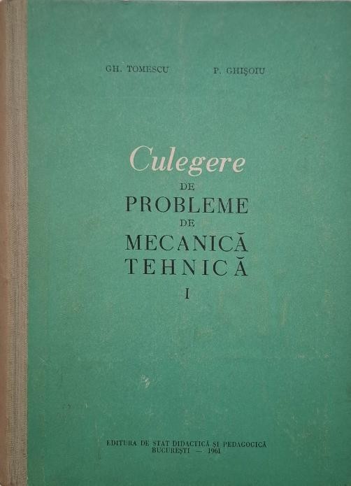 Culegere de probleme de mecanica tehnica, vol. I. Manual pentru scolile tehnice de maistri - Gh. Tomescu, P. Ghisoiu