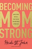 Becoming Momstrong: How to Fight with All That&#039;s in You for Your Family and Your Faith