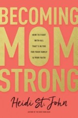 Becoming Momstrong: How to Fight with All That&#039;s in You for Your Family and Your Faith