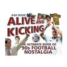 Alive Kicking The Ultimate Book Of 90s Football Nostalgia