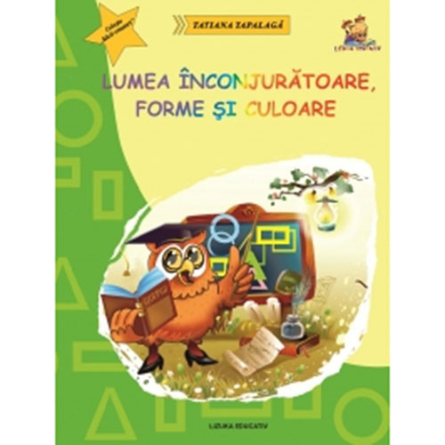 Lumea inconjuratoare, forme si culoare - ghicitori si fise pentru grupa mare si clasa pregatitoare - Tatiana Tapalaga