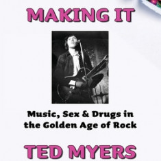 Making It: Music, Sex & Drugs in the Golden Age of Rock