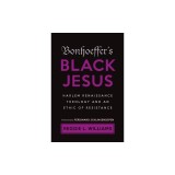 Bonhoeffer's Black Jesus: Harlem Renaissance Theology and an Ethic of Resistance