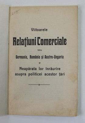 VIITOARELE RELATIUNI COMERCIALE INTRE GERMANIA , ROMANIA SI AUSTRO - UNGARIA SI NEAPARATA LOR INRURIRE ASUPRA POLITICEI ACESTOR TARI , SFARSITUL SEC. foto