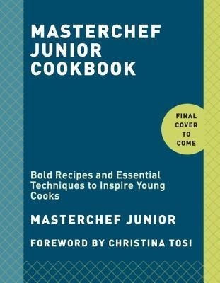 Masterchef Junior Cookbook: Bold Recipes and Essential Techniques to Inspire Young Cooks