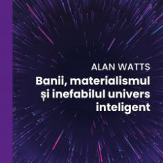 Banii, Materialismul Si Inefabilul Univers Inteligent, Alan Watts - Editura Curtea Veche
