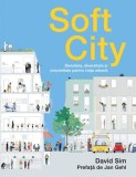 Soft City. Densitate, Diversitate si Proximitate pentru Viata Urbana - David Sim, Carte Arhitectura