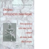 Enigma civilizatiei danubiene. Descoperirea celei mai vechi culturi de rang inalt din Europa - Norbert Poruciuc, Andrea Bargan, Harald Haarmann