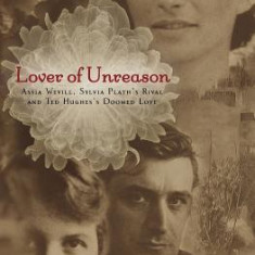 Lover of Unreason: Assia Wevill, Sylvie Plath's Rival & Ted Hughes Doomed Love
