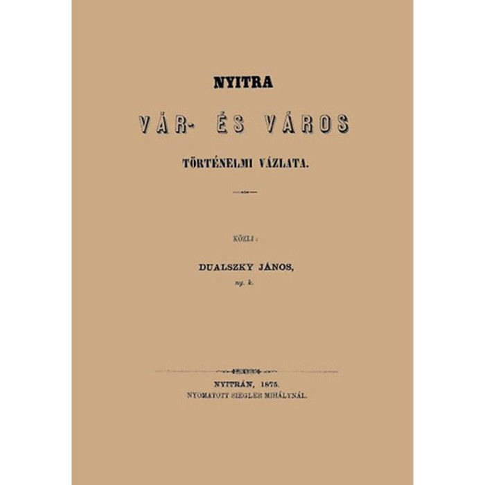 Nyitra v&aacute;r- &eacute;s v&aacute;ros t&ouml;rt&eacute;nelmi v&aacute;zlata - Dualszky J&aacute;nos