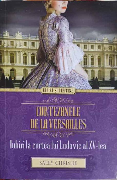 CURTEZANELE DE LA VERSAILLES. IUBIRI LA CURTEA LUI LUDOVIC AL XV-LEA-SALLY CHRISTIE-239406