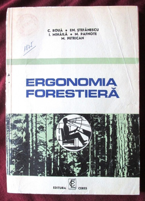 ERGONOMIA FORESTIERA, C. Roua, Em. Stefanescu, I. Mihaila, M. Pafnote, 1976. Tiraj 1630 exemplare