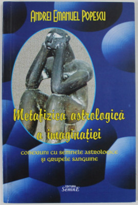 METAFIZICA ASTROLOGICA A IMAGINATIEI de ANDREI EMANUEL POPESCU , CONEXIUNI CU SEMNELE ASTROLOGICE SI GRUPELE SANGUINE , 2014 foto